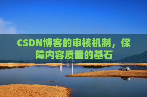 CSDN博客的审核机制，保障内容质量的基石